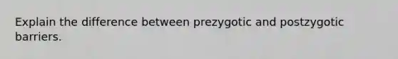 Explain the difference between prezygotic and postzygotic barriers.