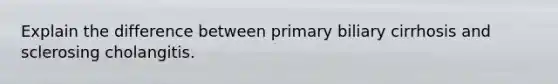 Explain the difference between primary biliary cirrhosis and sclerosing cholangitis.