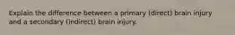 Explain the difference between a primary (direct) brain injury and a secondary (indirect) brain injury.