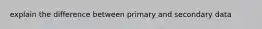 explain the difference between primary and secondary data