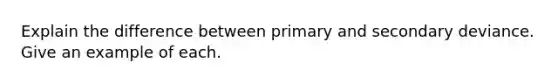 Explain the difference between primary and secondary deviance. Give an example of each.