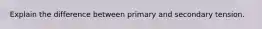 Explain the difference between primary and secondary tension.