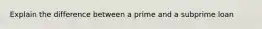 Explain the difference between a prime and a subprime loan