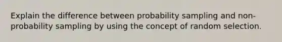 Explain the difference between probability sampling and non-probability sampling by using the concept of random selection.