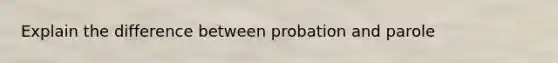 Explain the difference between probation and parole