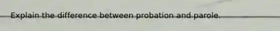 Explain the difference between probation and parole.