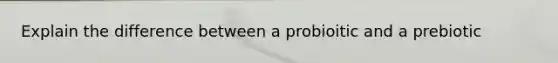 Explain the difference between a probioitic and a prebiotic