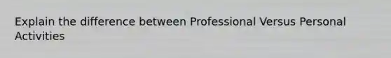 Explain the difference between Professional Versus Personal Activities