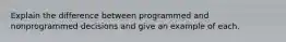 Explain the difference between programmed and nonprogrammed decisions and give an example of each.