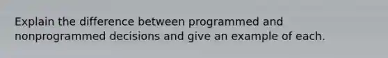 Explain the difference between programmed and nonprogrammed decisions and give an example of each.