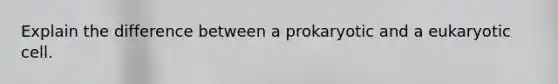 Explain the difference between a prokaryotic and a eukaryotic cell.