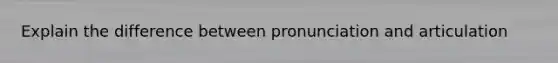 Explain the difference between pronunciation and articulation