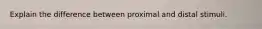 Explain the difference between proximal and distal stimuli.