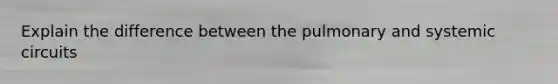 Explain the difference between the pulmonary and systemic circuits