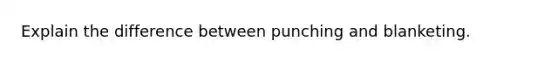 Explain the difference between punching and blanketing.