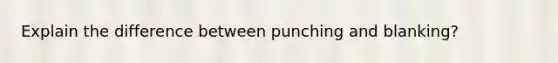 Explain the difference between punching and blanking?