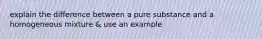 explain the difference between a pure substance and a homogeneous mixture & use an example