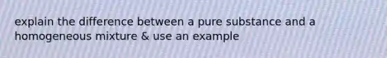 explain the difference between a pure substance and a homogeneous mixture & use an example