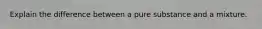 Explain the difference between a pure substance and a mixture.