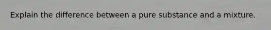 Explain the difference between a pure substance and a mixture.