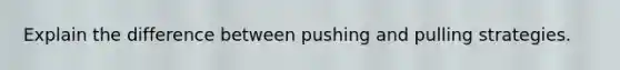 Explain the difference between pushing and pulling strategies.