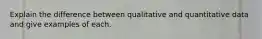 Explain the difference between qualitative and quantitative data and give examples of each.