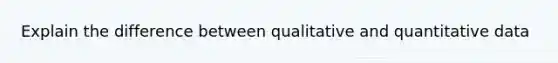 Explain the difference between qualitative and quantitative data