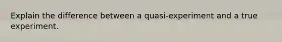 Explain the difference between a quasi-experiment and a true experiment.