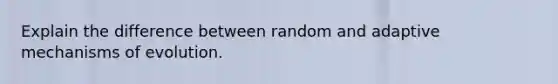 Explain the difference between random and adaptive <a href='https://www.questionai.com/knowledge/ksd1BX7tH4-mechanisms-of-evolution' class='anchor-knowledge'>mechanisms of evolution</a>.