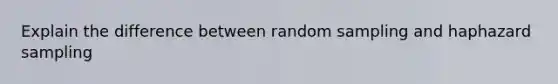 Explain the difference between random sampling and haphazard sampling