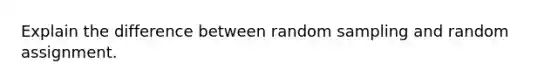 Explain the difference between random sampling and random assignment.