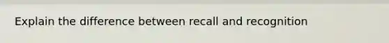 Explain the difference between recall and recognition