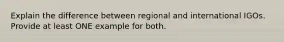 Explain the difference between regional and international IGOs. Provide at least ONE example for both.