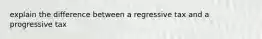 explain the difference between a regressive tax and a progressive tax