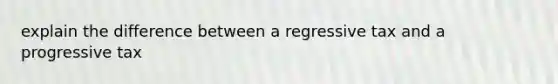 explain the difference between a regressive tax and a progressive tax