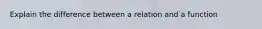 Explain the difference between a relation and a function