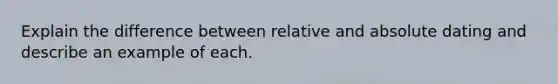 Explain the difference between relative and absolute dating and describe an example of each.