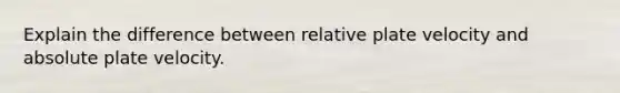 Explain the difference between relative plate velocity and absolute plate velocity.