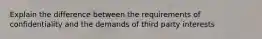 Explain the difference between the requirements of confidentiality and the demands of third party interests