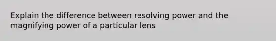 Explain the difference between resolving power and the magnifying power of a particular lens