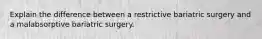 Explain the difference between a restrictive bariatric surgery and a malabsorptive bariatric surgery.