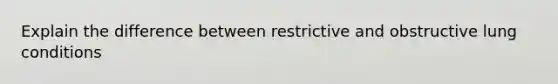 Explain the difference between restrictive and obstructive lung conditions