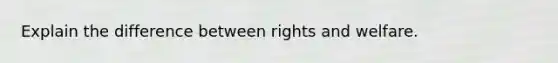 Explain the difference between rights and welfare.