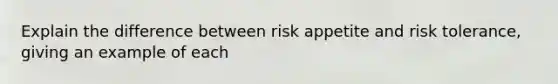 Explain the difference between risk appetite and risk tolerance, giving an example of each