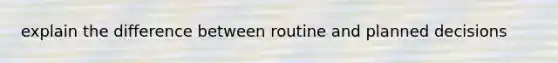 explain the difference between routine and planned decisions