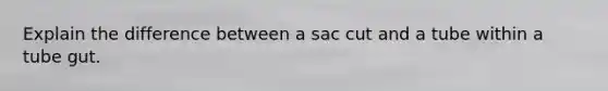 Explain the difference between a sac cut and a tube within a tube gut.