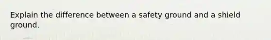 Explain the difference between a safety ground and a shield ground.