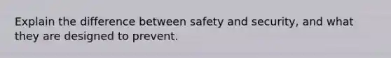 Explain the difference between safety and security, and what they are designed to prevent.