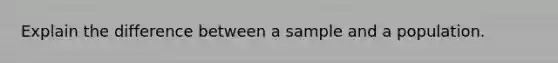 Explain the difference between a sample and a population.