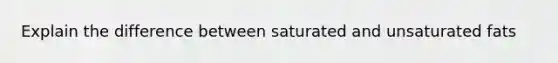 Explain the difference between saturated and unsaturated fats